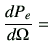 $\displaystyle \di{P_e}{\Omega} =$