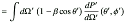 $\displaystyle =\int d\Omega'  \left(1-\beta \cos\theta'\right)\di{P'}{\Omega'} \left(\theta',\phi'\right)$