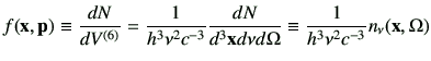 $\displaystyle f(\vx,\vp)\equiv \di{N}{V^{(6)}} = \frac{1}{h^3 \nu^2 c^{-3}} \frac{dN}{d^3 \vx d\nu d\Omega}\equiv \frac{1}{h^3 \nu^2 c^{-3}}n_\nu (\vx ,\Omega)$