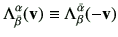 $\displaystyle \Lambda_{\bar{\beta}}^{\alpha}(\vv) \equiv \Lambda_{\beta}^{\bar{\alpha}}(-\vv)$