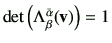 $ \det \left(\Lambda_{\beta}^{\bar{\alpha}}(\vv)\right)=1$