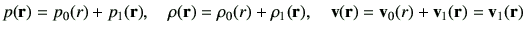 $\displaystyle p(\vr)=p_0(r) + p_1(\vr),\quad \rho(\vr)=\rho_0(r) + \rho_1(\vr),\quad \vv(\vr)=\vv_0(r) + \vv_1(\vr) = \vv_1(\vr)$