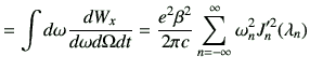 $\displaystyle = \int d\omega \frac{dW_x}{d\omega d\Omega dt} = \frac{e^2\beta^2}{2\pi c} \sum_{n=-\infty}^{\infty} \omega_n^2 J'^2_{n}(\lambda_n)$