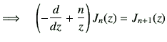 $\displaystyle \Longrightarrow
\quad
\left(
-\dI{z}
+
\frac{n}{z}
\right)J_{{n}}(z)
=J_{{n+1}}(z)$
