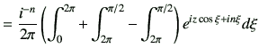 $\displaystyle = \frac{i^{-n}}{2\pi} \left( \int_{0}^{2\pi} +\int_{2\pi}^{\pi/2} -\int_{2\pi}^{\pi/2} \right) e^{iz\cos\xi+in\xi}d\xi$