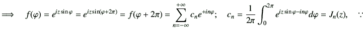 $\displaystyle \Longrightarrow\quad
f(\varphi )
=e^{iz\sin\varphi }
=e^{iz\sin\l...
...0^{2\pi}
e^{iz\sin\varphi -in \varphi } d\varphi
=J_{{n}}(z),
\quad
\because\,$