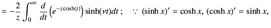 $\displaystyle = -\frac{2}{z} \int_0^\infty \dI{t} \left( e^{-z\cosh(t)} \right)...
...(\nu t) dt \, ; \quad \because \, (\sinh x)'=\cosh x, \, (\cosh x)'=\sinh x, \,$