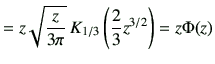 $\displaystyle = z \sqrt{\frac{z}{3\pi}} \, K_{1/3}\left(\frac{2}{3}z^{3/2}\right) = z\Phi(z)$