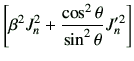 $\displaystyle \left[ \beta^2 J_n^2 + \frac{\cos^2\theta}{\sin^2\theta} J_n'^2 \right]$