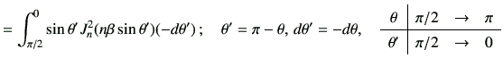 $\displaystyle = \int_{\pi/2}^{0} \sin\theta' J_n^2(n\beta\sin\theta')(-d\theta'...
...ccc} \theta & \pi/2 & \to & \pi \\ \hline \theta' & \pi/2 & \to & 0 \end{array}$