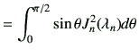 $\displaystyle = \int_0^{\pi/2} \sin\theta J_n^2(\lambda_n) d\theta$