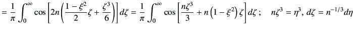 $\displaystyle = \frac{1}{\pi} \int_0^{\infty} \cos\left[ 2n \left( \frac{1-\xi^...
...ght) \zeta \right] d\zeta \, ; \quad n\zeta^3=\eta^3, \, d\zeta = n^{-1/3}d\eta$