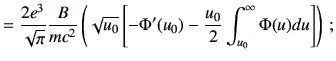 $\displaystyle = \frac{2e^3}{\sqrt{\pi}} \frac{B}{mc^2} \left( \sqrt{u_0} \left[ -\Phi'(u_0) -\frac{u_0}{2} \int_{u_0}^{\infty} \Phi(u)du \right] \right) \,;$
