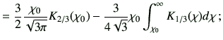$\displaystyle = \frac{3}{2} \frac{\chi_0}{\sqrt{3\pi}} K_{2/3}(\chi_0) -\frac{3}{4\sqrt{3}}\chi_0 \int_{\chi_0}^\infty K_{1/3}(\chi)d\chi \, ;$