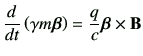 $\displaystyle \dI{t}\left(\gamma m \bm{\beta}\right) = \frac{q}{c} \bm{\beta}\times \vB$