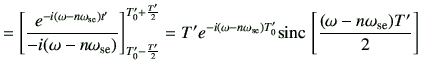 $\displaystyle = \left[ \frac{e^{-i(\omega-n\omega_{{\rm se}})t'}} {-i(\omega-n\...
...m se}})T_0'} {\rm sinc}\,\left[ \frac{(\omega-n\omega_{{\rm se}})T'}{2} \right]$