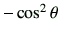 $ -\cos^2\theta$