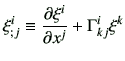 $\displaystyle \xi_{;j}^i \equiv \frac{\partial \xi^i}{\partial x^j} + \Gamma_{kj}^i \xi^k$