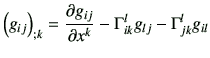 $\displaystyle \left(g_{ij}\right)_{;k} = \frac{\partial g_{ij}}{\partial x^k} - \Gamma_{ik}^l g_{lj } - \Gamma_{jk}^l g_{il}
$