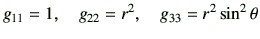 $\displaystyle g_{11}= 1, \quad g_{22} = r^2 , \quad g_{33} = r^2 \sin^2 \theta$