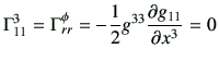 $\displaystyle \Gamma_{11}^3 = \Gamma_{rr}^\phi
= -\frac{1}{2}g^{33} \frac{\partial g_{11} }{\partial x^3 } = 0
$