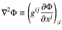 $\displaystyle \mathbf{\nabla}^2 \Phi \equiv \left(g^{ij} \frac{\partial \Phi}{\partial x^j}\right)_{;i}$
