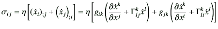 $\displaystyle \sigma_{ij}=\eta \left[ \left(\dot{x}_i\right)_{;j}+\left(\dot{x}...
...\frac{\partial \dot{x}^k}{\partial x^i} +\Gamma_{li}^k \dot{x}^l\right) \right]$