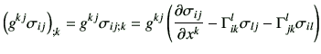 $\displaystyle \left(g^{kj}\sigma_{ij}\right)_{;k}= g^{kj} \sigma_{ij;k}
=g^{kj...
...}{\partial x^k} -\Gamma_{ik}^l \sigma_{lj} -\Gamma_{jk}^{l} \sigma_{il}\right)
$