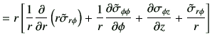 $\displaystyle =r\left[ \frac{1}{r} \frac{\partial}{\partial r}\left(r\tilde{\si...
...\partial \sigma_{\phi z}}{\partial z} +\frac{\tilde{\sigma}_{r\phi}}{r} \right]$