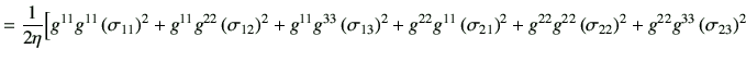 $\displaystyle =\frac{1}{2\eta} \Big[ g^{11}g^{11} \left(\sigma_{11}\right)^2 +g...
...^{22}g^{22} \left(\sigma_{22}\right)^2 +g^{22}g^{33} \left(\sigma_{23}\right)^2$