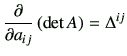 $\displaystyle \frac{\partial}{\partial a_{ij}} \left(\det A \right) = \Delta^{ij}$