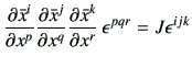$\displaystyle \frac{\partial \bar{x}^i}{\partial x^p}\frac{\partial \bar{x}^j}{...
... x^q}\frac{\partial \bar{x}^k}{\partial x^r}  \epsilon^{pqr} =J \epsilon^{ijk}$
