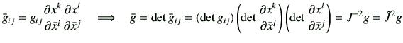 $\displaystyle \bar{g}_{ij} = g_{ij} \frac{\partial x^k}{\partial \bar{x}^i}\fra...
...(\det \frac{\partial x^l}{\partial \bar{x}^j}\right)
=J^{-2} g = \tilde{J}^2 g
$