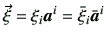 $\displaystyle \vec{\xi} = \xi_i \bm{a}^i = \bar{\xi}_i \bar{\bm{a}}^i$