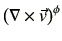 $\displaystyle \left(\mathbf{\nabla}\times \vec{v} \right)^\phi$