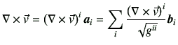 $\displaystyle \mathbf{\nabla}\times \vec{v} = \left(\mathbf{\nabla}\times \vec{...
...m_i \frac{\left(\mathbf{\nabla}\times \vec{v}\right)^i}{\sqrt{g^{ii}}} \bm{b}_i$