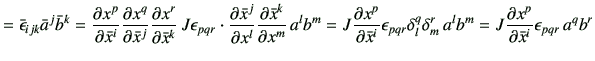 $\displaystyle = \bar{\epsilon}_{ijk} \bar{a}^j \bar{b}^k = \frac{\partial x^p}{...
...  a^l b^m =J \frac{\partial x^p}{\partial \bar{x}^i} \epsilon_{pqr}   a^q b^r$