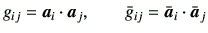 $\displaystyle g_{ij} = \bm{a}_i \cdot \bm{a}_j,\qquad \bar{g}_{ij} = \bar{\bm{a}}_i \cdot \bar{\bm{a}}_j$