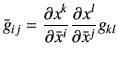 $\displaystyle \bar{g}_{ij} = \frac{\partial x^k}{\partial \bar{x}^i}\frac{\partial x^l}{\partial \bar{x}^j} g_{kl}$