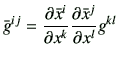 $\displaystyle \bar{g}^{ij} = \frac{\partial \bar{x}^i}{\partial {x}^k}\frac{\partial \bar{x}^j}{\partial {x}^l} g^{kl}$