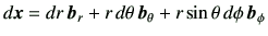 $\displaystyle d\bm{x} = dr   \bm{b}_r + r  d\theta   \bm{b}_\theta + r\sin\theta   d\phi   \bm{b}_\phi
$