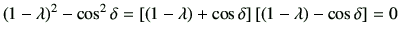 $\displaystyle \left(1-\lambda\right)^2 -\cos^2\delta =\left[ \left(1-\lambda\right)+\cos\delta \right] \left[ \left(1-\lambda\right)-\cos\delta \right] =0$