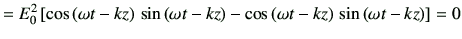 $\displaystyle = E_0^2 \left[ \cos\left(\omega t-kz\right) \, \sin\left(\omega t...
...right) -\cos\left(\omega t-kz\right) \, \sin\left(\omega t- kz\right)\right] =0$