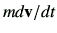 $ md{\bf v}/dt$