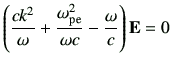 $\displaystyle \left(\frac{ck^2}{\omega} +\frac{\omega_{\rm pe}^2}{\omega c} -\frac{\omega}{c}\right)\vE =0$