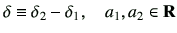$\displaystyle \delta \equiv \delta_2 -\delta_1,\quad a_1,a_2 \in {\bf R}$