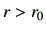 $ r>r_0$