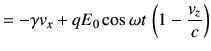 $\displaystyle = -\gamma v_x + q E_0 \cos\omega t \, \left(1-\frac{v_z}{c}\right)$