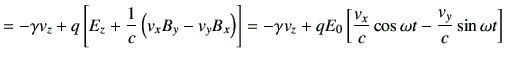 $\displaystyle = -\gamma v_z + q \left[E_z +\frac{1}{c} \left(v_x B_y -v_y B_x\r...
..._z + q E_0 \left[\frac{v_x}{c} \cos\omega t -\frac{v_y}{c} \sin\omega t \right]$