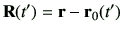 $\displaystyle {\bf R}(t')= \vr -\vr_0(t')$
